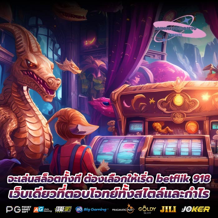 จะเล่นสล็อตทั้งที ต้องเลือกให้เริ่ด betflik 918 เว็บเดียวที่ตอบโจทย์ทั้งสไตล์และกำไร